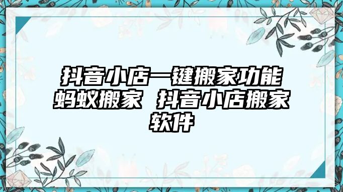 抖音小店一键搬家功能红火蚁搬家 抖音小店搬家软件