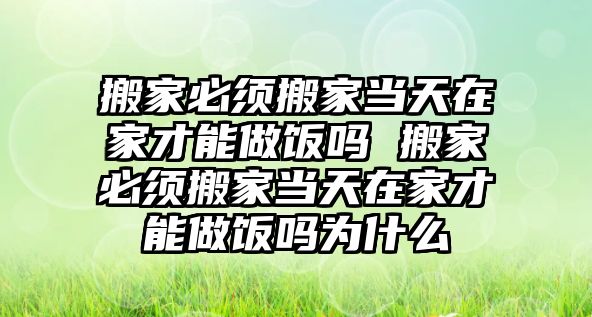 搬家必须搬家当天在家才能做饭吗 搬家必须搬家当天在家才能做饭吗为什么