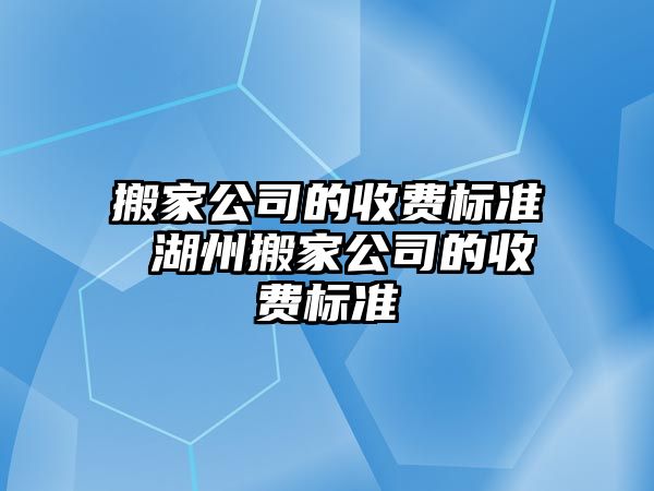 搬家公司的收费标准 湖州搬家公司的收费标准