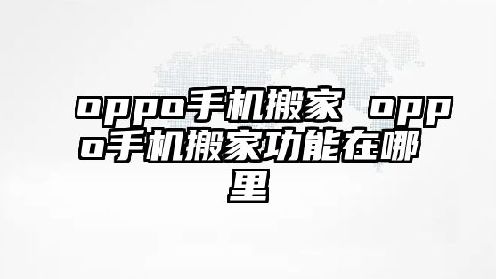 oppo手机搬家 oppo手机搬家功能在哪里