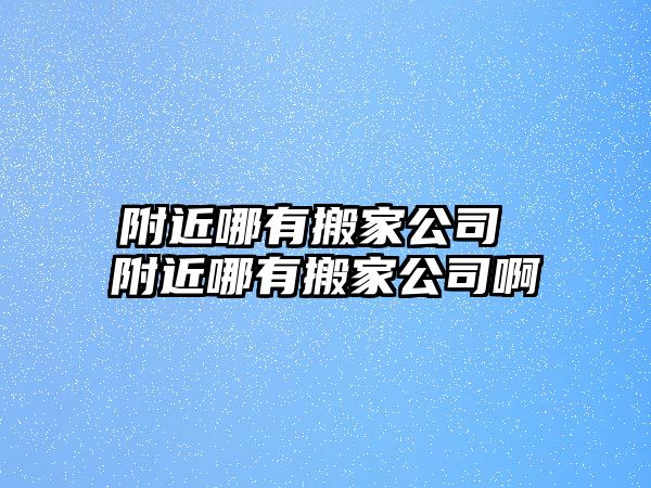 附近哪有搬家公司 附近哪有搬家公司啊