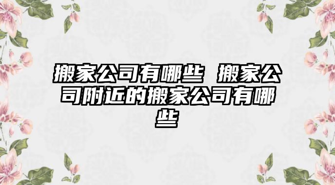 搬家公司有哪些 搬家公司附近的搬家公司有哪些