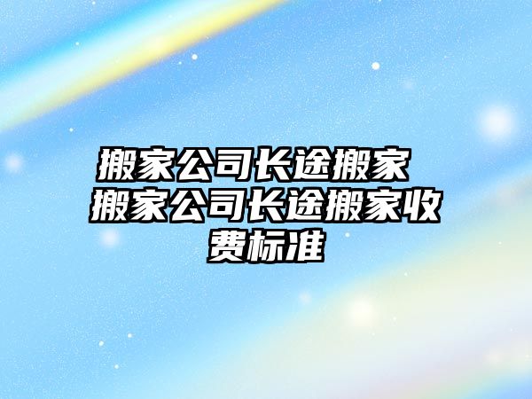 搬家公司长途搬家 搬家公司长途搬家收费标准