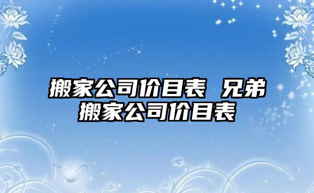 搬家公司价目表 兄弟搬家公司价目表