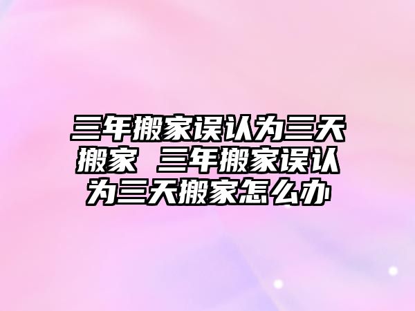 三年搬家误认为三天搬家 三年搬家误认为三天搬家怎么办