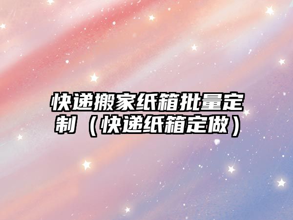 快递搬家纸箱批量定制（快递纸箱定做）